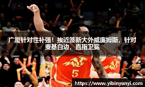广厦针对性补强！挨近签新大外威廉姆斯，针对麦基白边，直指卫冕