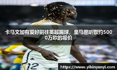 卡马文加有爱好前往英超踢球，皇马愿听取约5000万欧的报价