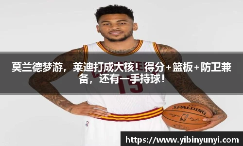 莫兰德梦游，莱迪打成大核！得分+篮板+防卫兼备，还有一手持球！